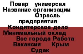 Повар - универсал › Название организации ­ Lusia › Отрасль предприятия ­ Кондитерское дело › Минимальный оклад ­ 15 000 - Все города Работа » Вакансии   . Крым,Судак